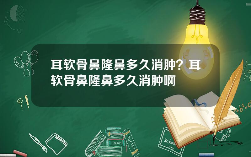 耳软骨鼻隆鼻多久消肿？耳软骨鼻隆鼻多久消肿啊