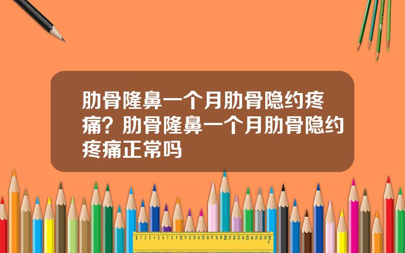 肋骨隆鼻一个月肋骨隐约疼痛？肋骨隆鼻一个月肋骨隐约疼痛正常吗