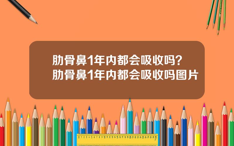 肋骨鼻1年内都会吸收吗？肋骨鼻1年内都会吸收吗图片