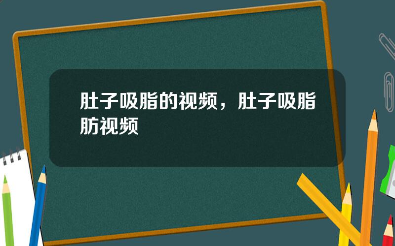 肚子吸脂的视频，肚子吸脂肪视频