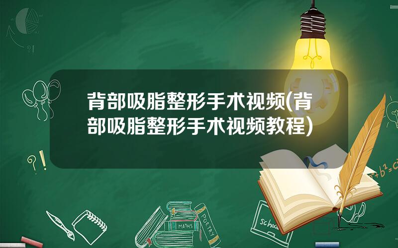 背部吸脂整形手术视频(背部吸脂整形手术视频教程)