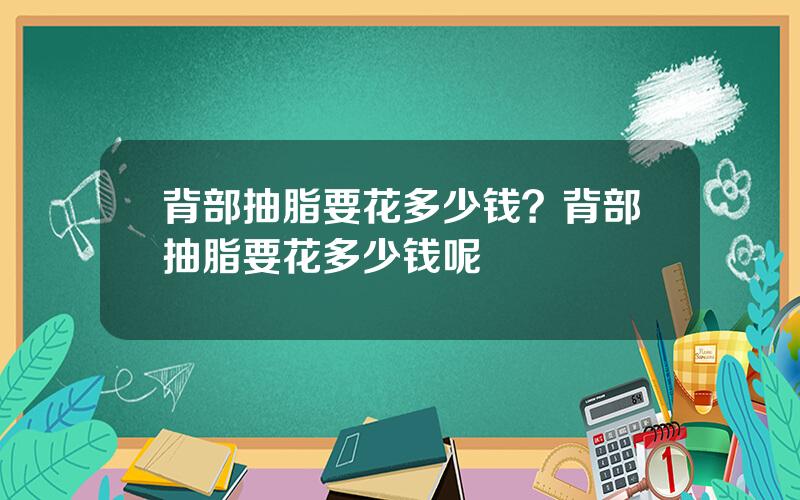 背部抽脂要花多少钱？背部抽脂要花多少钱呢