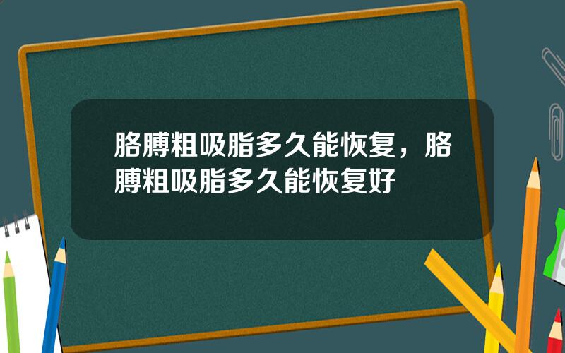 胳膊粗吸脂多久能恢复，胳膊粗吸脂多久能恢复好