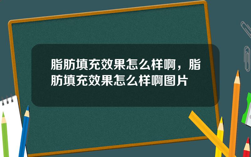 脂肪填充效果怎么样啊，脂肪填充效果怎么样啊图片