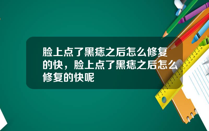 脸上点了黑痣之后怎么修复的快，脸上点了黑痣之后怎么修复的快呢