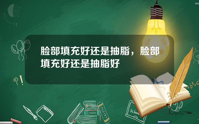 脸部填充好还是抽脂，脸部填充好还是抽脂好