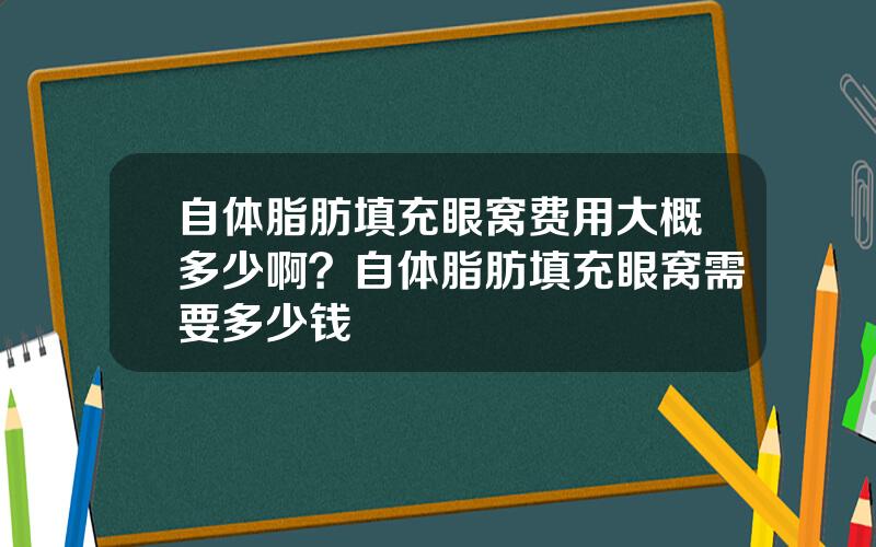 自体脂肪填充眼窝费用大概多少啊？自体脂肪填充眼窝需要多少钱