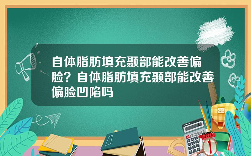 自体脂肪填充颞部能改善偏脸？自体脂肪填充颞部能改善偏脸凹陷吗