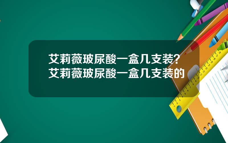 艾莉薇玻尿酸一盒几支装？艾莉薇玻尿酸一盒几支装的