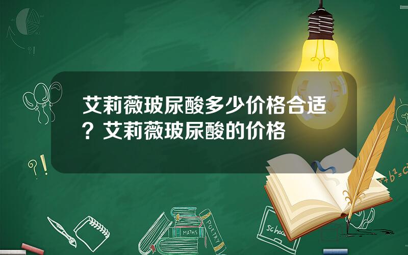 艾莉薇玻尿酸多少价格合适？艾莉薇玻尿酸的价格