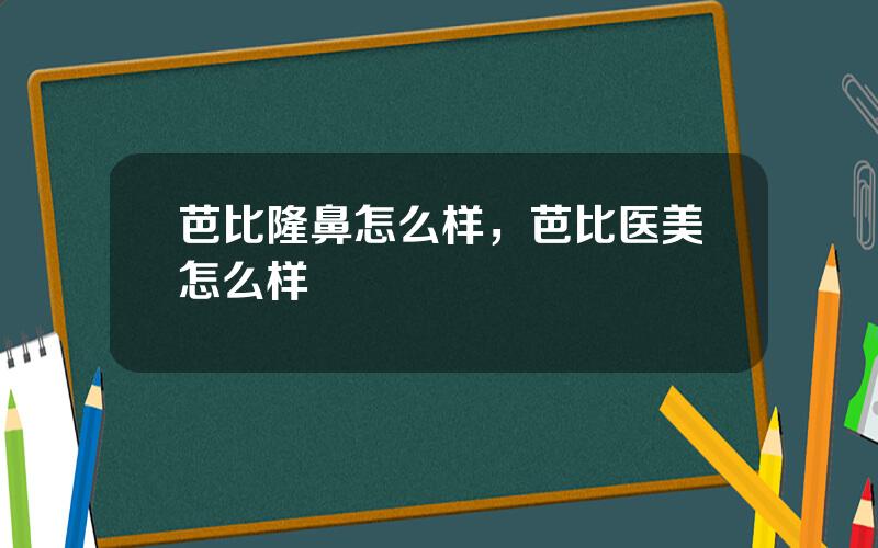 芭比隆鼻怎么样，芭比医美怎么样