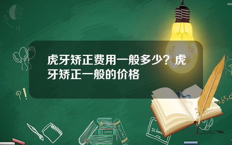 虎牙矫正费用一般多少？虎牙矫正一般的价格