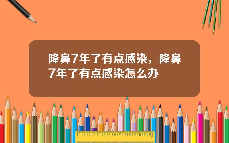 隆鼻7年了有点感染，隆鼻7年了有点感染怎么办