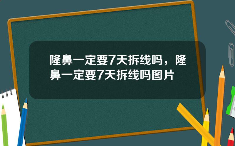 隆鼻一定要7天拆线吗，隆鼻一定要7天拆线吗图片