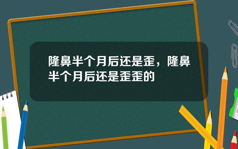 隆鼻半个月后还是歪，隆鼻半个月后还是歪歪的