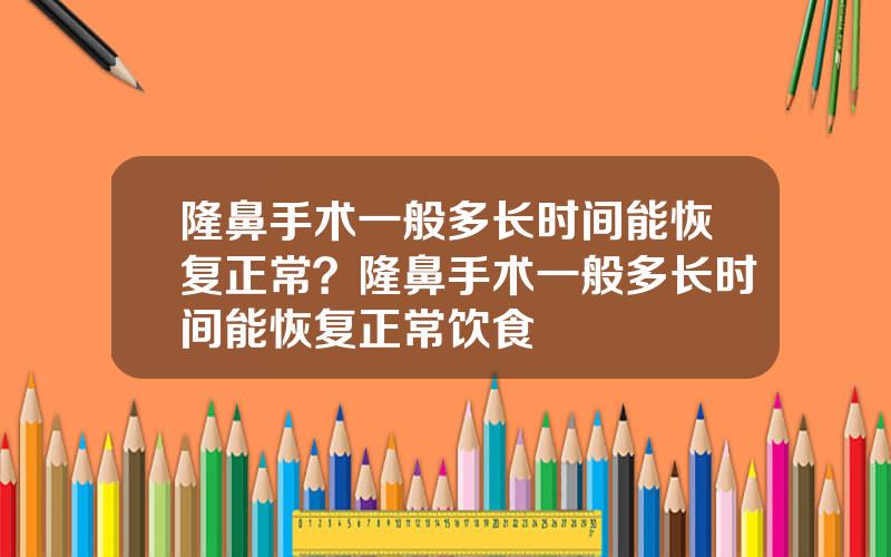 隆鼻手术一般多长时间能恢复正常？隆鼻手术一般多长时间能恢复正常饮食