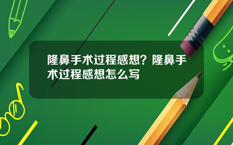 隆鼻手术过程感想？隆鼻手术过程感想怎么写