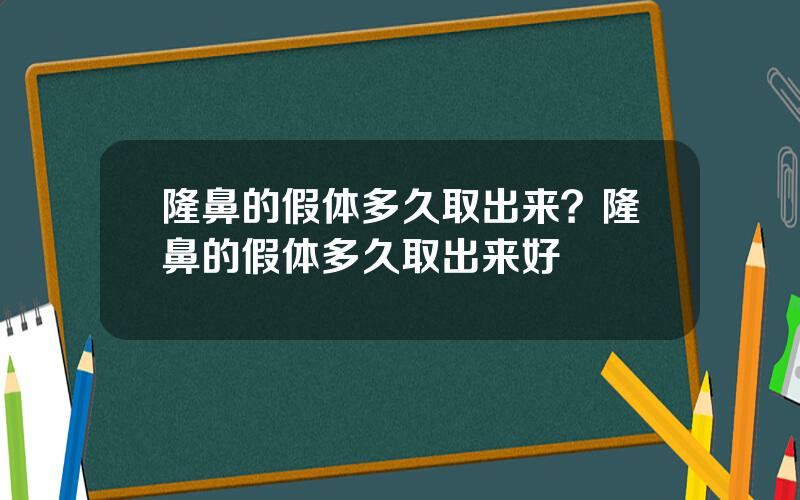 隆鼻的假体多久取出来？隆鼻的假体多久取出来好