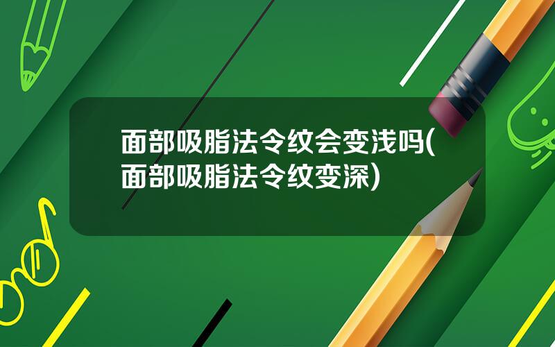 面部吸脂法令纹会变浅吗(面部吸脂法令纹变深)