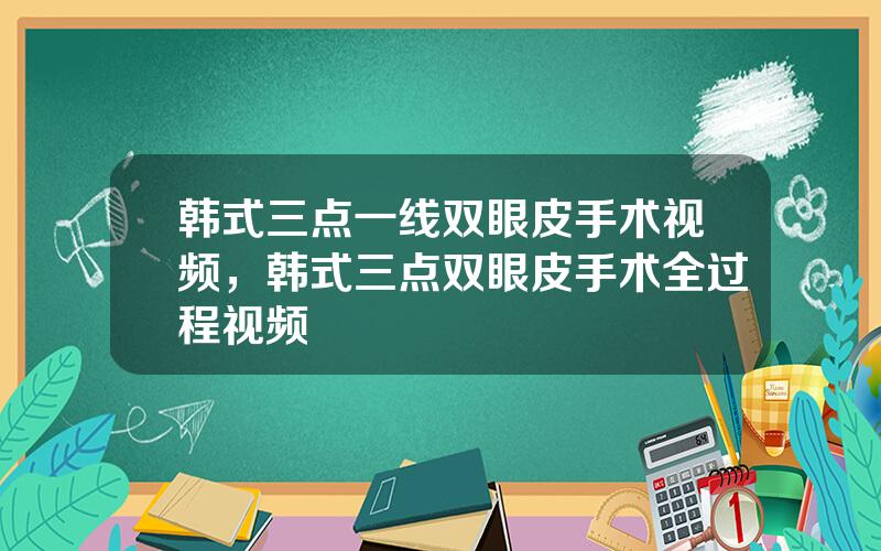 韩式三点一线双眼皮手术视频，韩式三点双眼皮手术全过程视频