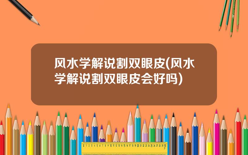 风水学解说割双眼皮(风水学解说割双眼皮会好吗)