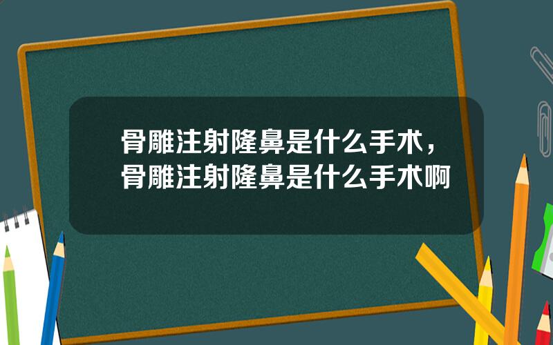 骨雕注射隆鼻是什么手术，骨雕注射隆鼻是什么手术啊