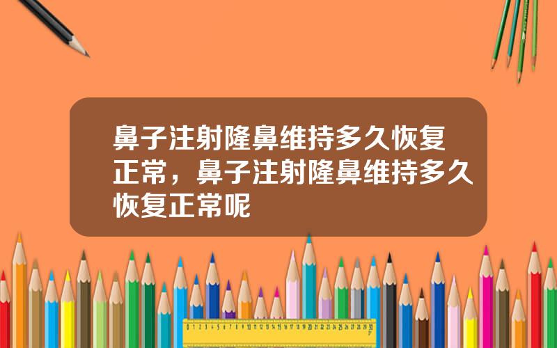 鼻子注射隆鼻维持多久恢复正常，鼻子注射隆鼻维持多久恢复正常呢