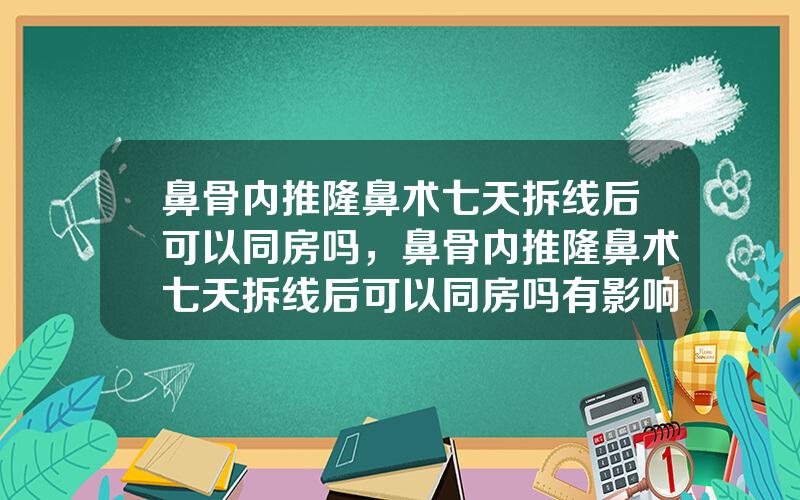 鼻骨内推隆鼻术七天拆线后可以同房吗，鼻骨内推隆鼻术七天拆线后可以同房吗有影响吗